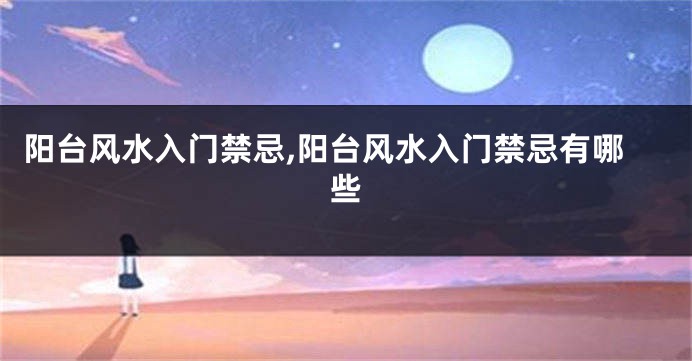 阳台风水入门禁忌,阳台风水入门禁忌有哪些
