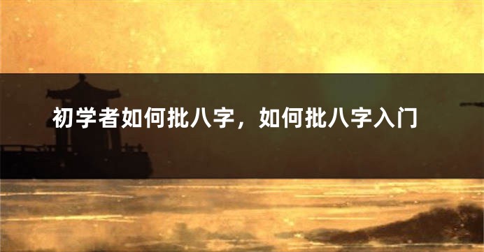 初学者如何批八字，如何批八字入门