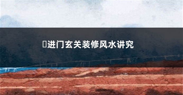 ​进门玄关装修风水讲究