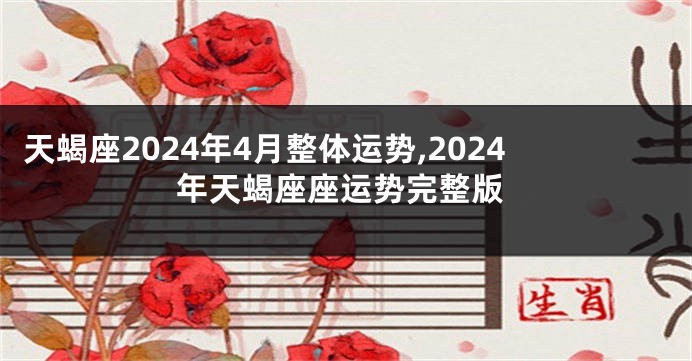 天蝎座2024年4月整体运势,2024年天蝎座座运势完整版