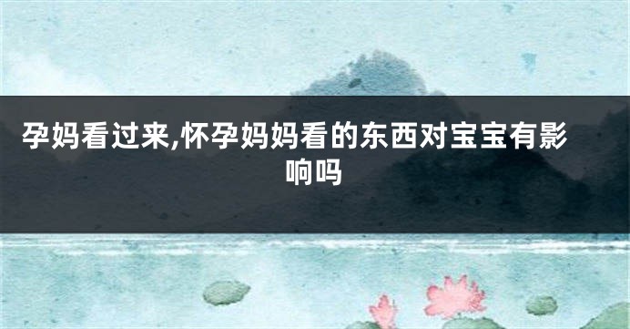 孕妈看过来,怀孕妈妈看的东西对宝宝有影响吗