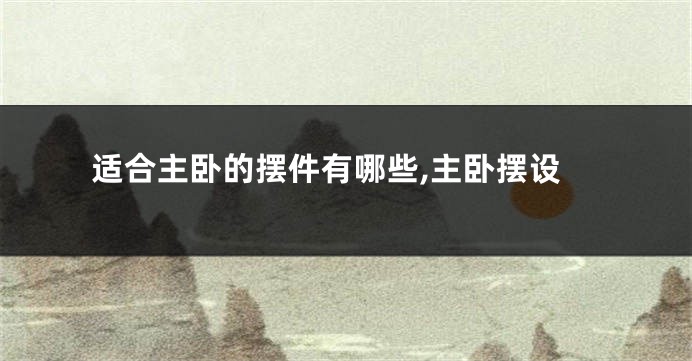 适合主卧的摆件有哪些,主卧摆设