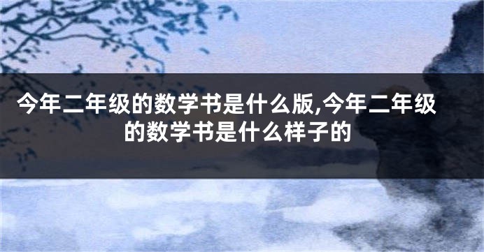 今年二年级的数学书是什么版,今年二年级的数学书是什么样子的
