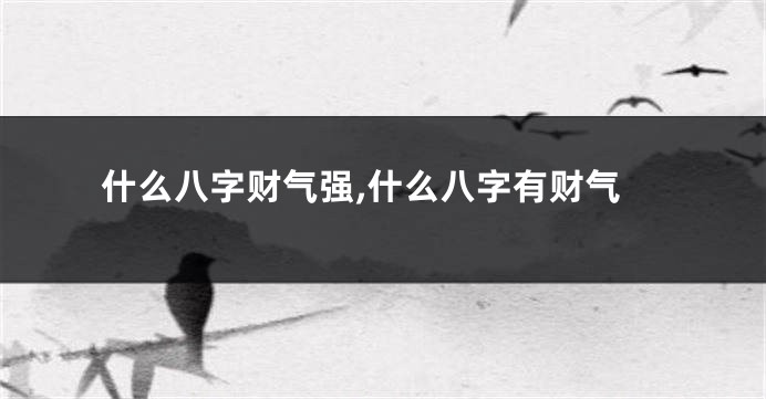 什么八字财气强,什么八字有财气