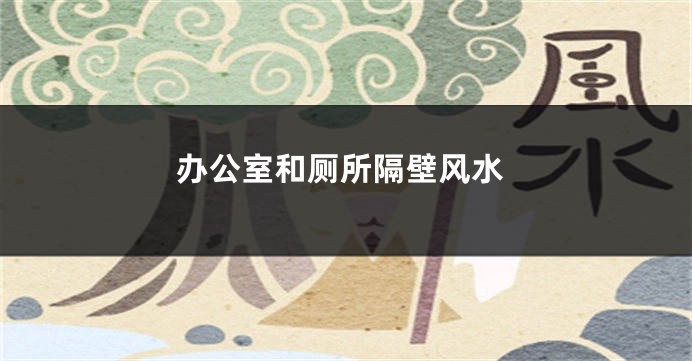 办公室和厕所隔壁风水