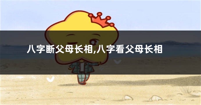 八字断父母长相,八字看父母长相