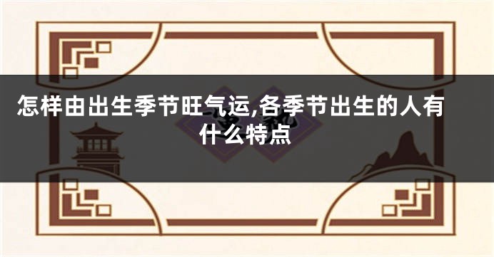 怎样由出生季节旺气运,各季节出生的人有什么特点