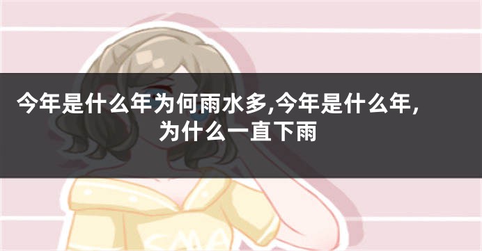今年是什么年为何雨水多,今年是什么年,为什么一直下雨