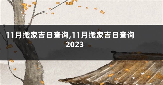 11月搬家吉日查询,11月搬家吉日查询2023