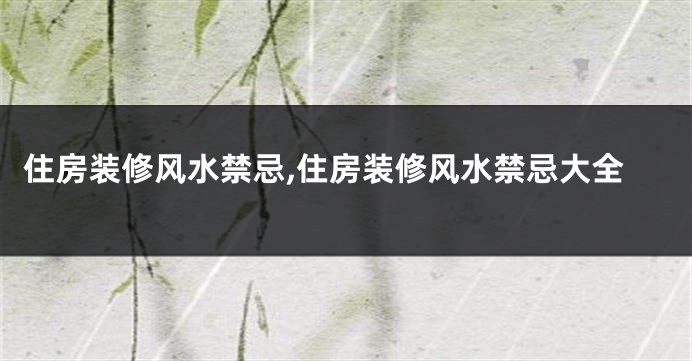 住房装修风水禁忌,住房装修风水禁忌大全