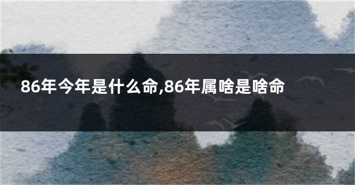 86年今年是什么命,86年属啥是啥命