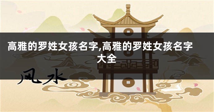 高雅的罗姓女孩名字,高雅的罗姓女孩名字大全