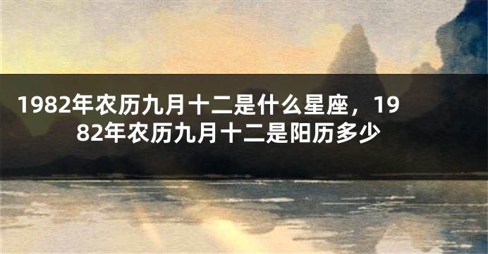 1982年农历九月十二是什么星座，1982年农历九月十二是阳历多少