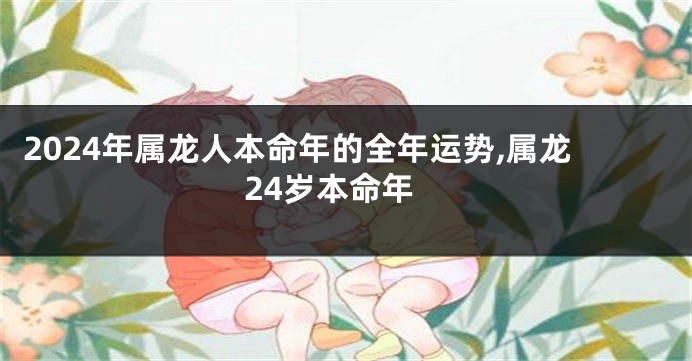 2024年属龙人本命年的全年运势,属龙24岁本命年