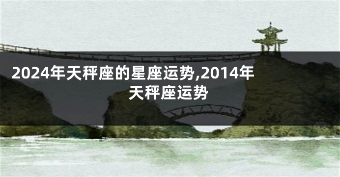 2024年天秤座的星座运势,2014年天秤座运势