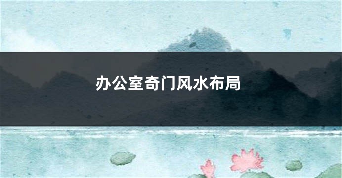 办公室奇门风水布局