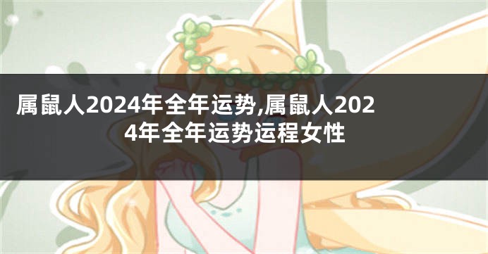 属鼠人2024年全年运势,属鼠人2024年全年运势运程女性