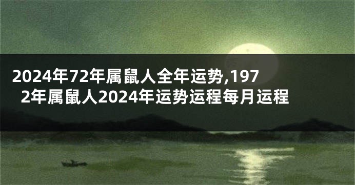 2024年72年属鼠人全年运势,1972年属鼠人2024年运势运程每月运程