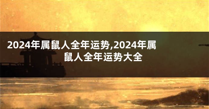 2024年属鼠人全年运势,2024年属鼠人全年运势大全
