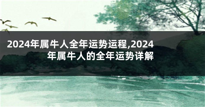 2024年属牛人全年运势运程,2024年属牛人的全年运势详解