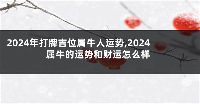 2024年打牌吉位属牛人运势,2024属牛的运势和财运怎么样