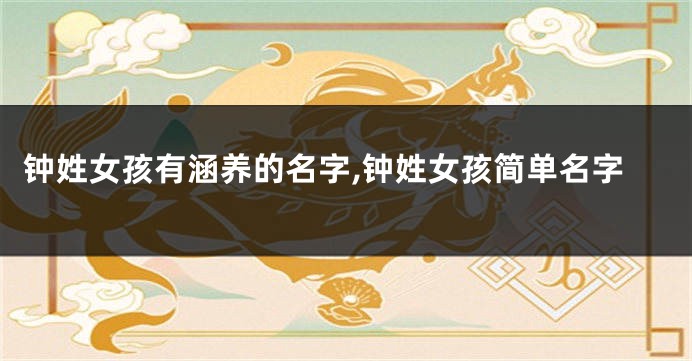 钟姓女孩有涵养的名字,钟姓女孩简单名字