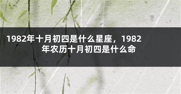 1982年十月初四是什么星座，1982年农历十月初四是什么命