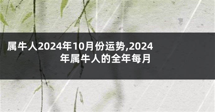 属牛人2024年10月份运势,2024年属牛人的全年每月