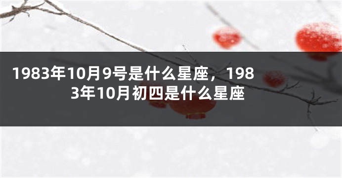 1983年10月9号是什么星座，1983年10月初四是什么星座