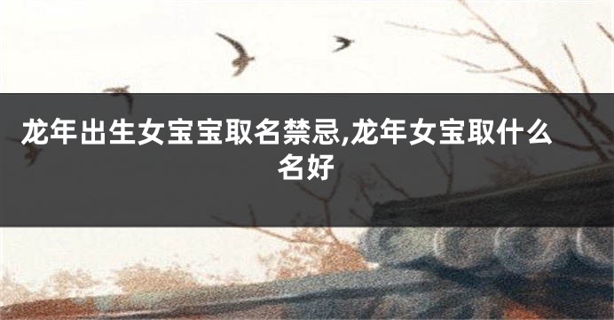 龙年出生女宝宝取名禁忌,龙年女宝取什么名好