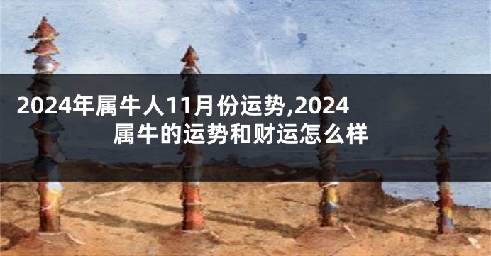 2024年属牛人11月份运势,2024属牛的运势和财运怎么样