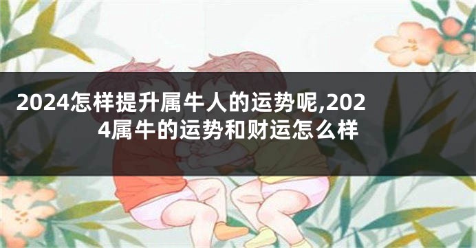 2024怎样提升属牛人的运势呢,2024属牛的运势和财运怎么样