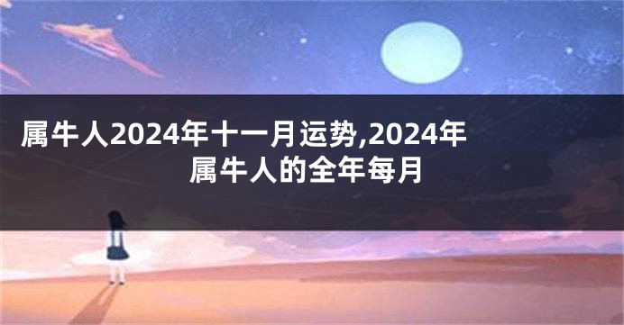 属牛人2024年十一月运势,2024年属牛人的全年每月