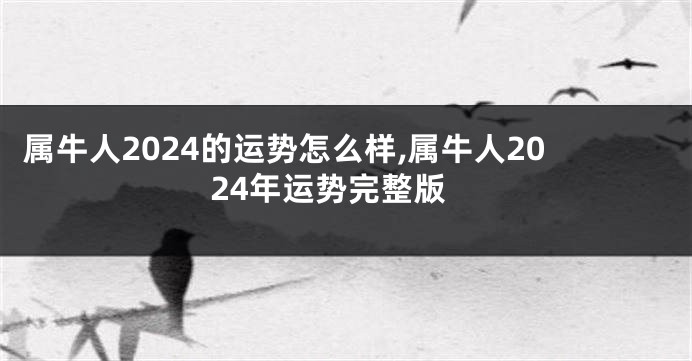 属牛人2024的运势怎么样,属牛人2024年运势完整版