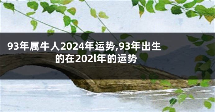 93年属牛人2024年运势,93年出生的在202l年的运势