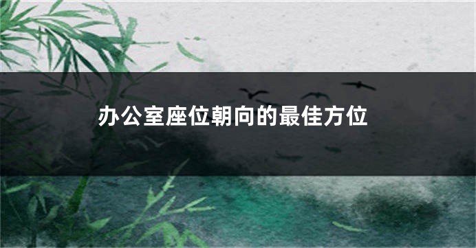 办公室座位朝向的最佳方位