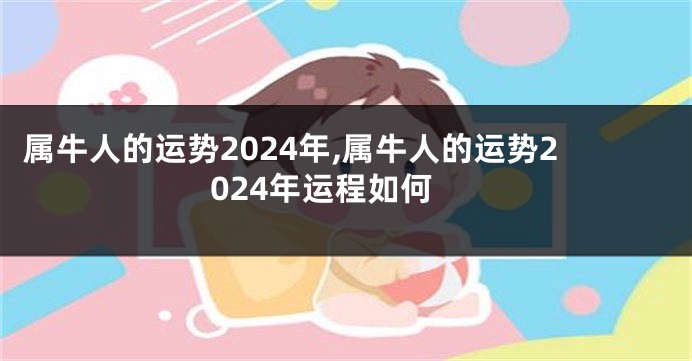 属牛人的运势2024年,属牛人的运势2024年运程如何