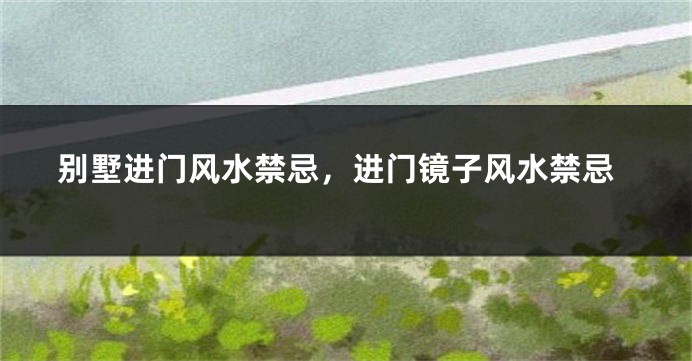 别墅进门风水禁忌，进门镜子风水禁忌
