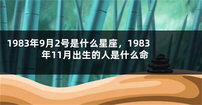 1983年9月2号是什么星座，1983年11月出生的人是什么命