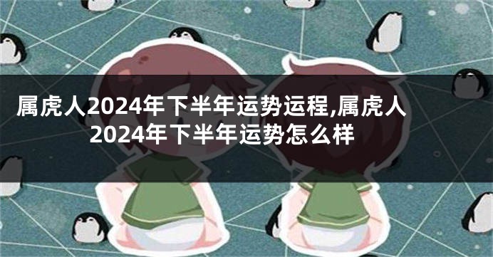 属虎人2024年下半年运势运程,属虎人2024年下半年运势怎么样