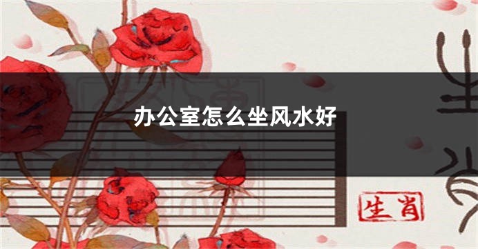 办公室怎么坐风水好