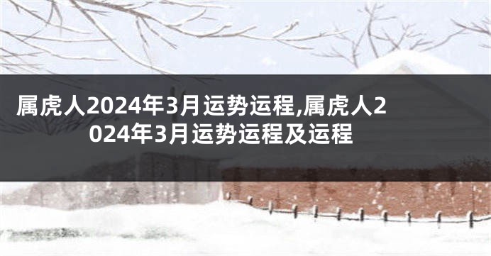 属虎人2024年3月运势运程,属虎人2024年3月运势运程及运程