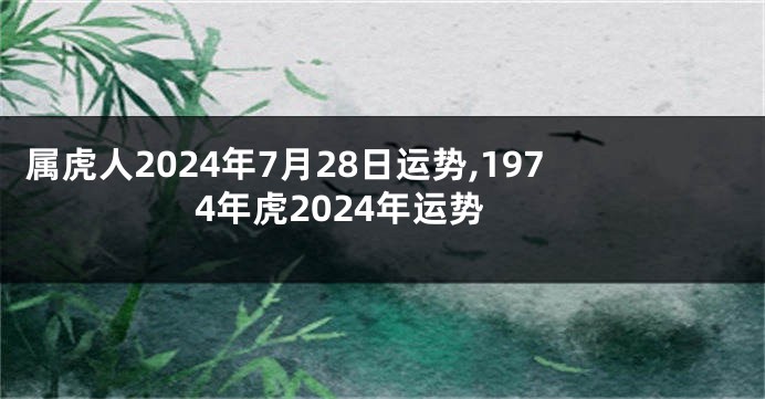 属虎人2024年7月28日运势,1974年虎2024年运势