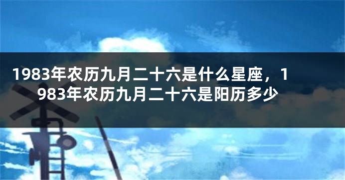 1983年农历九月二十六是什么星座，1983年农历九月二十六是阳历多少