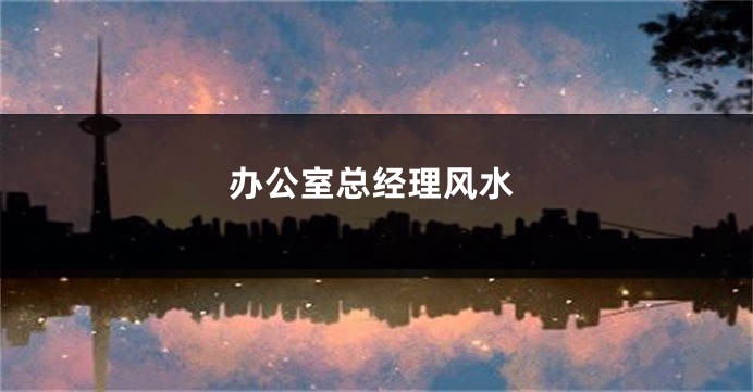 办公室总经理风水