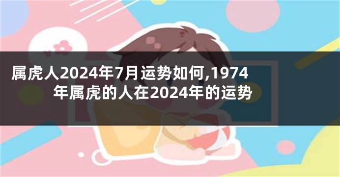 属虎人2024年7月运势如何,1974年属虎的人在2024年的运势