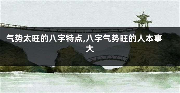 气势太旺的八字特点,八字气势旺的人本事大