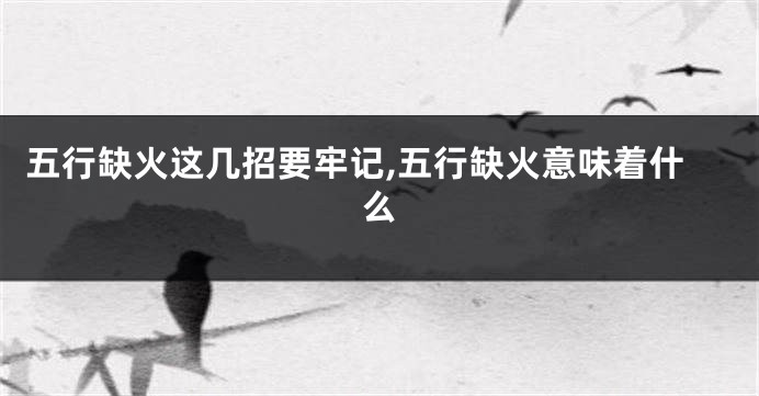 五行缺火这几招要牢记,五行缺火意味着什么