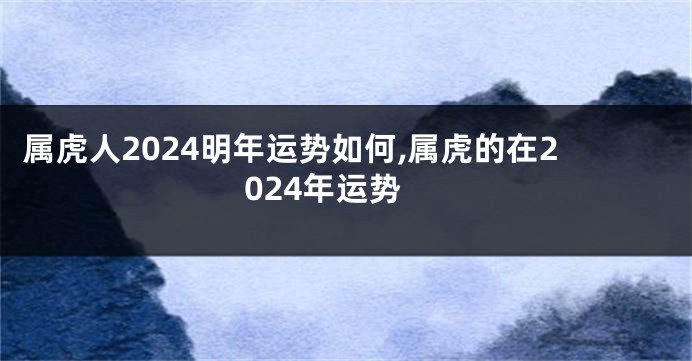 属虎人2024明年运势如何,属虎的在2024年运势
