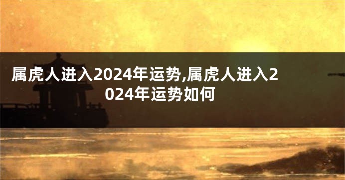 属虎人进入2024年运势,属虎人进入2024年运势如何
